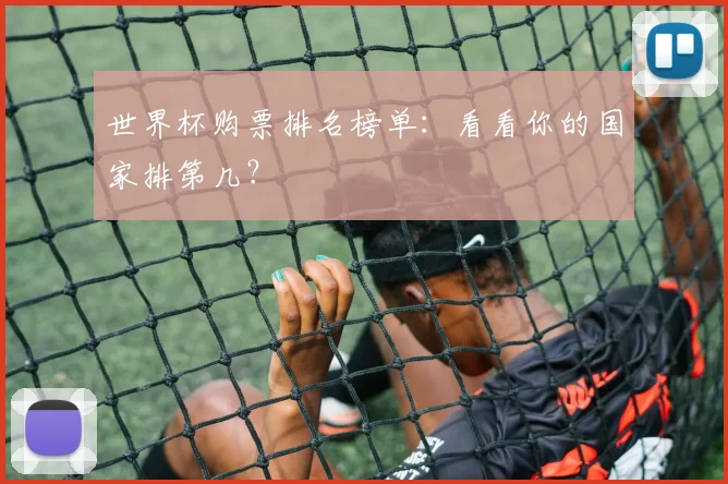 世界杯购票排名榜单：看看你的国家排第几？