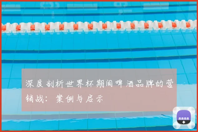 深度剖析世界杯期间啤酒品牌的营销战：案例与启示