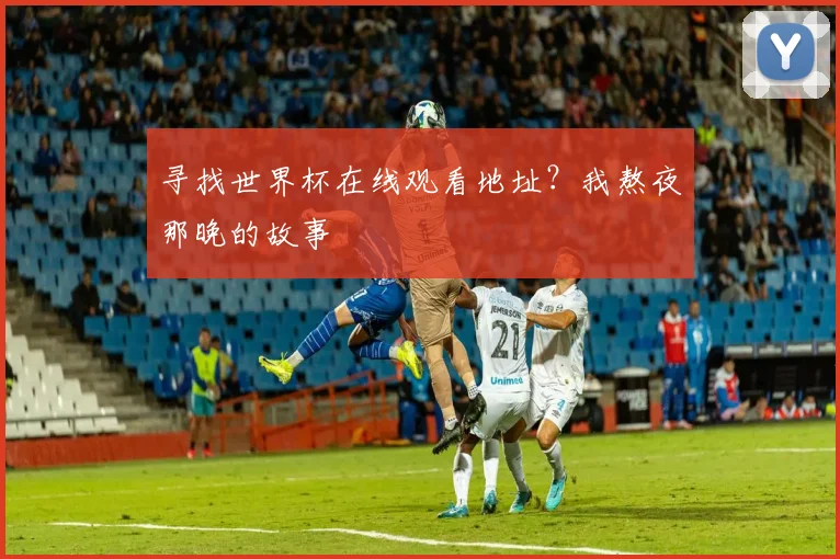 寻找世界杯在线观看地址？我熬夜那晚的故事