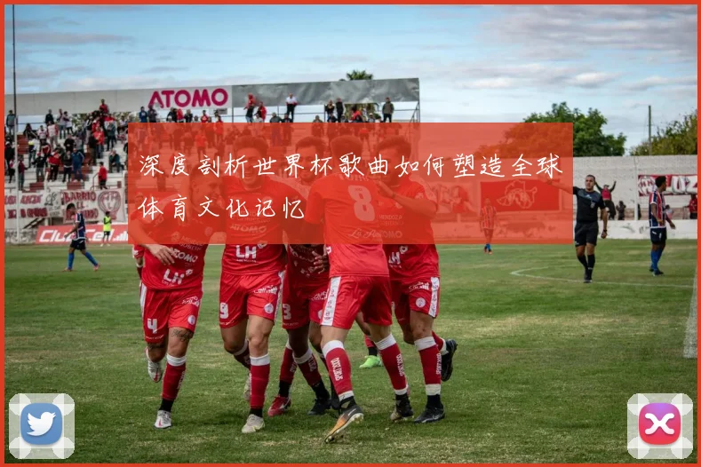 深度剖析世界杯歌曲如何塑造全球体育文化记忆