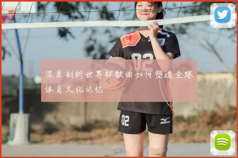 深度剖析世界杯歌曲如何塑造全球体育文化记忆
