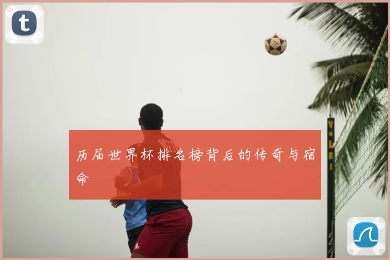 历届世界杯排名榜背后的传奇与宿命