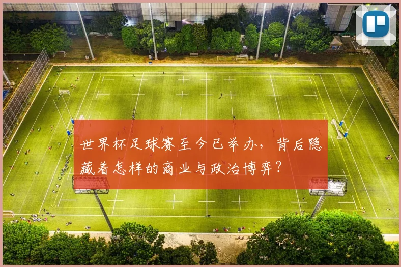 世界杯足球赛至今已举办,背后隐藏着怎样的商业与政治博弈?