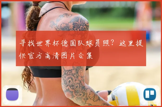 寻找世界杯德国队球员照？这里提供官方高清图片合集