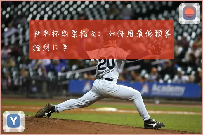 世界杯购票指南:如何用最低预算抢到门票