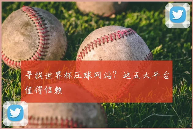 寻找世界杯压球网站？这五大平台值得信赖