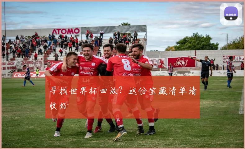 寻找世界杯回放？这份宝藏清单请收好