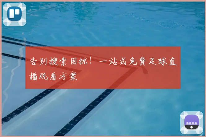 告别搜索困扰！一站式免费足球直播观看方案