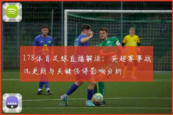 178体育足球直播解读：英超赛事战况更新与关键伤停影响分析