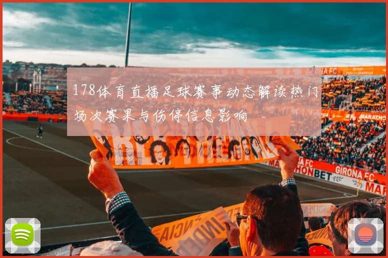 178体育直播足球赛事动态解读热门场次赛果与伤停信息影响
