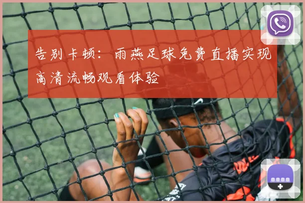 告别卡顿：雨燕足球免费直播实现高清流畅观看体验