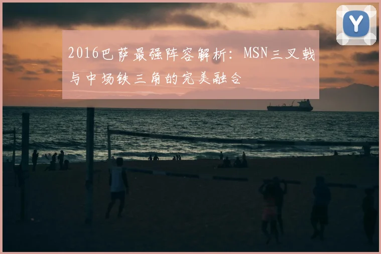 2016巴萨最强阵容解析：MSN三叉戟与中场铁三角的完美融合