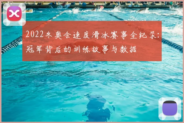 2022冬奥会速度滑冰赛事全纪录：冠军背后的训练故事与数据