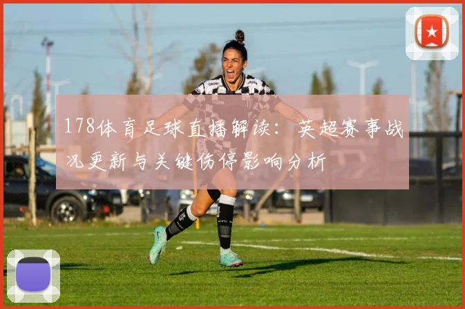 178体育足球直播解读：英超赛事战况更新与关键伤停影响分析