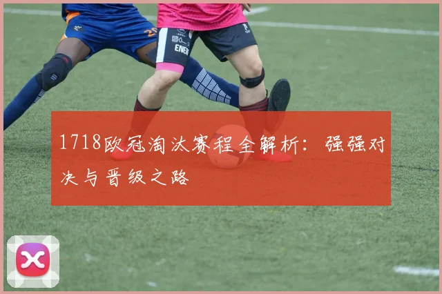 1718欧冠淘汰赛程全解析：强强对决与晋级之路